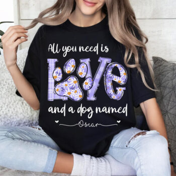 All You Need Is Love And A Dog Named Personalized Shirt