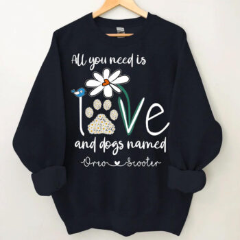 All You Need Is Love and Dogs Named Custom Sweatshirt Shirt