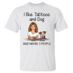 I Like Tattoos And Dog And Maybe 3 People Personalized T Shirt